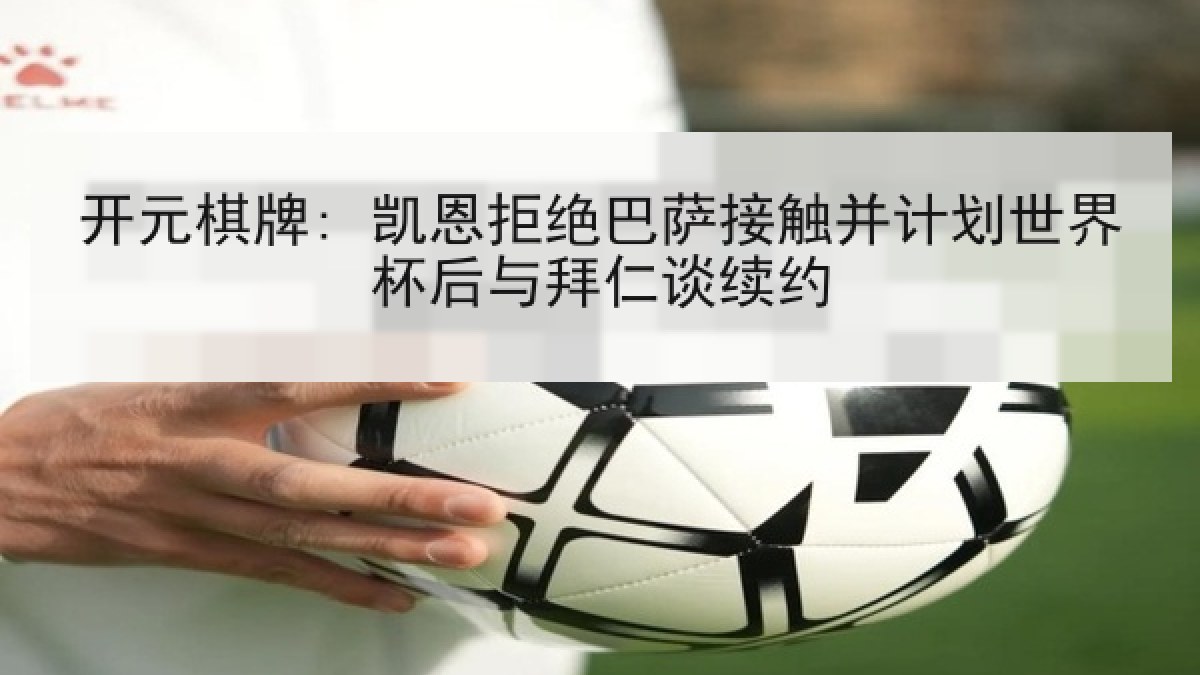 开元棋牌: 凯恩拒绝巴萨接触并计划世界杯后与拜仁谈续约 开元棋牌: 凯恩拒绝巴萨接触并计划世界杯后与拜仁谈续约