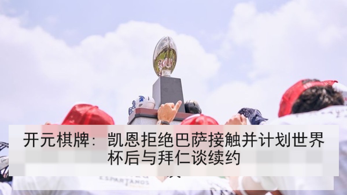开元棋牌: 凯恩拒绝巴萨接触并计划世界杯后与拜仁谈续约 开元棋牌: 凯恩拒绝巴萨接触并计划世界杯后与拜仁谈续约