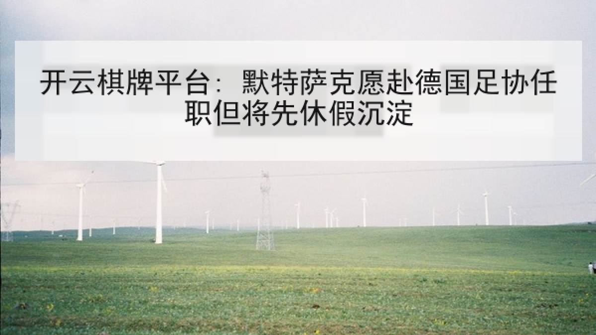 开云棋牌平台: 默特萨克愿赴德国足协任职但将先休假沉淀