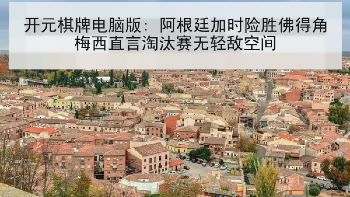 开元棋牌电脑版: 阿根廷加时险胜佛得角梅西直言淘汰赛无轻敌空间 开元棋牌电脑版: 阿根廷加时险胜佛得角梅西直言淘汰赛无轻敌空间