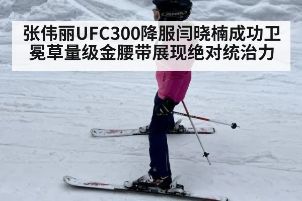 张伟丽UFC300降服闫晓楠成功卫冕草量级金腰带展现绝对统治力