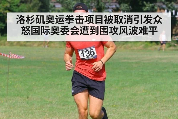 洛杉矶奥运拳击项目被取消引发众怒国际奥委会遭到围攻风波难平