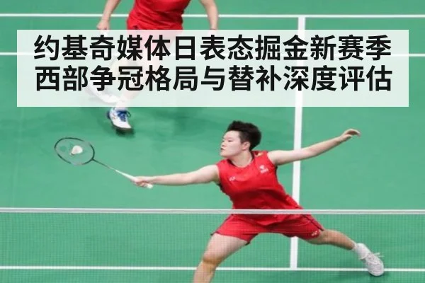 约基奇媒体日表态掘金新赛季西部争冠格局与替补深度评估