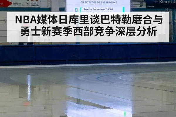 NBA媒体日库里谈巴特勒磨合与勇士新赛季西部竞争深层分析