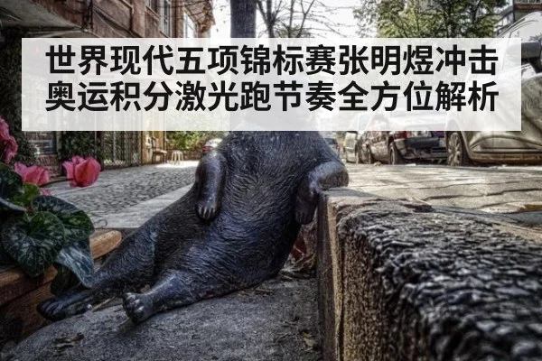 世界现代五项锦标赛张明煜冲击奥运积分激光跑节奏全方位解析